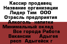 Кассир-продавец › Название организации ­ Лидер Тим, ООО › Отрасль предприятия ­ Алкоголь, напитки › Минимальный оклад ­ 23 000 - Все города Работа » Вакансии   . Адыгея респ.,Адыгейск г.